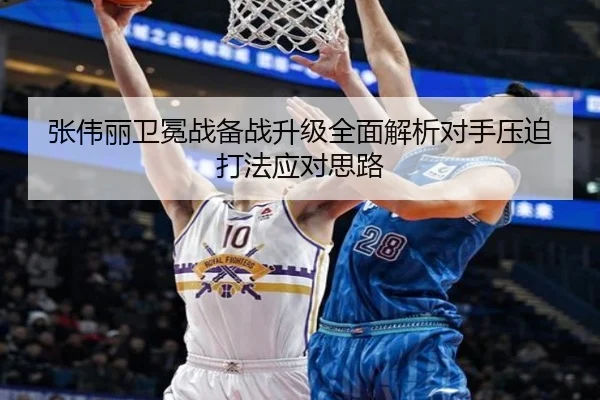 张伟丽卫冕战备战升级全面解析对手压迫打法应对思路